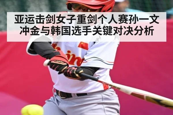 亚运击剑女子重剑个人赛孙一文冲金与韩国选手关键对决分析
